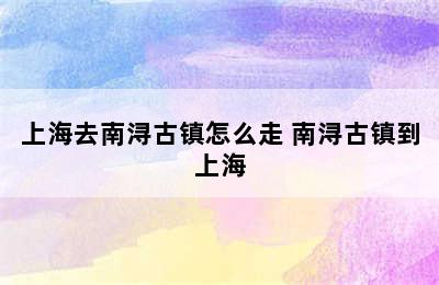 上海去南浔古镇怎么走 南浔古镇到上海